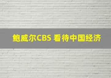 鲍威尔CBS 看待中国经济